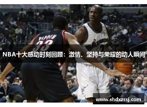 NBA十大感动时刻回顾：激情、坚持与荣耀的动人瞬间