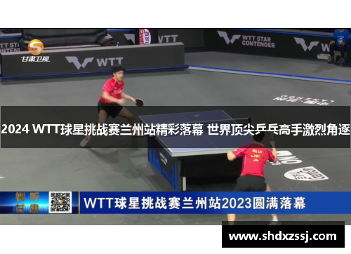 2024 WTT球星挑战赛兰州站精彩落幕 世界顶尖乒乓高手激烈角逐